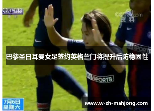 巴黎圣日耳曼女足签约英格兰门将提升后防稳固性