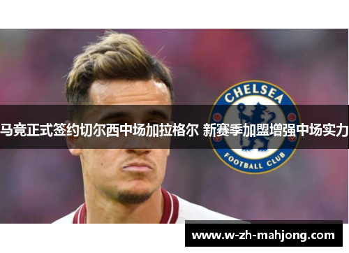 马竞正式签约切尔西中场加拉格尔 新赛季加盟增强中场实力 马竞正式签约切尔西中场加拉格尔 新赛季加盟增强中场实力