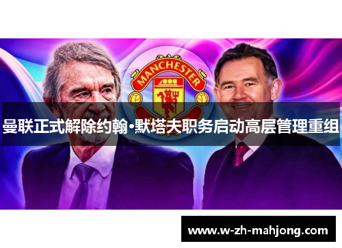 曼联正式解除约翰·默塔夫职务启动高层管理重组 曼联正式解除约翰·默塔夫职务启动高层管理重组